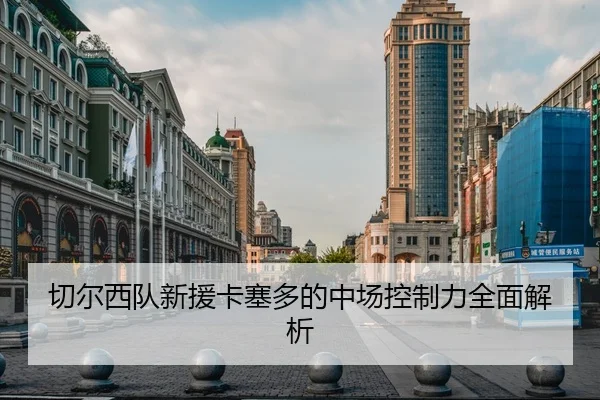 切尔西队新援卡塞多的中场控制力全面解析