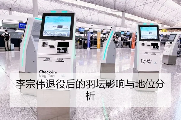 李宗伟退役后的羽坛影响与地位分析